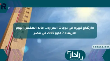 «ارتفاع كبير» في درجات الحرارة.. حالة الطقس اليوم الأربعاء 7 مايو 2025 في مصر